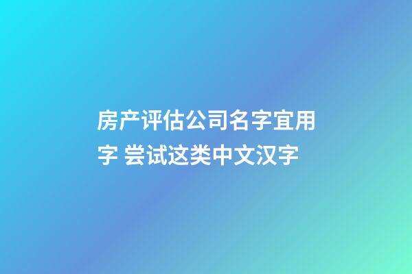 房产评估公司名字宜用字 尝试这类中文汉字-第1张-公司起名-玄机派